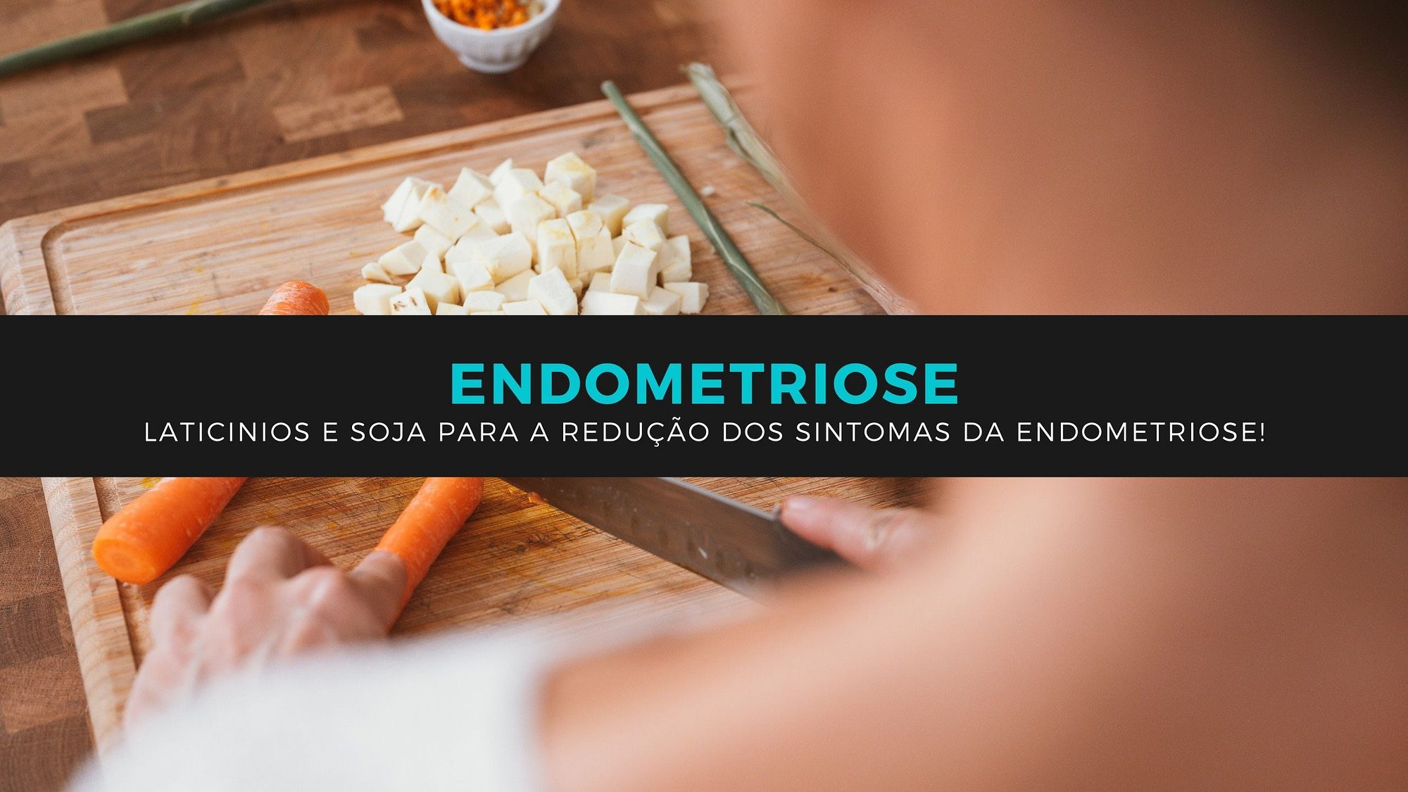 Laticinios e soja para a redução dos sintomas da endometriose!